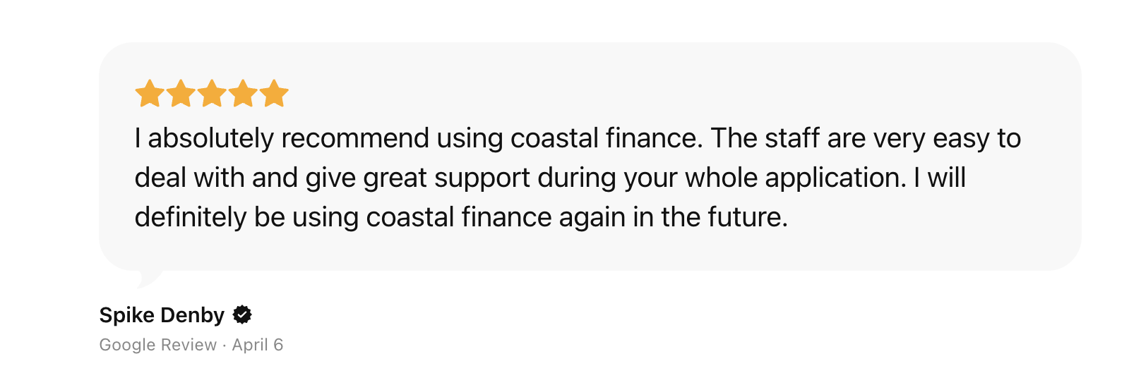 I absolutely recommend using coastal finance. The staff are very easy to deal with and give great support during your whole application. I will definitely be using coastal finance again in the future. Coastal Finance Review Spike Denby